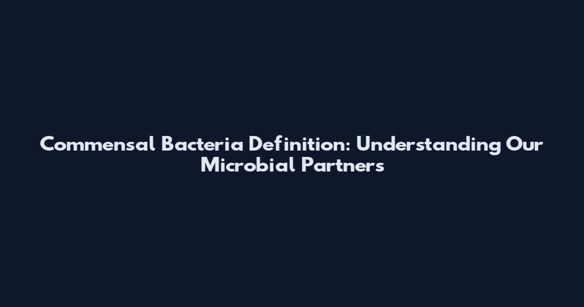 Commensal Bacteria Definition: Understanding Our Microbial Partners