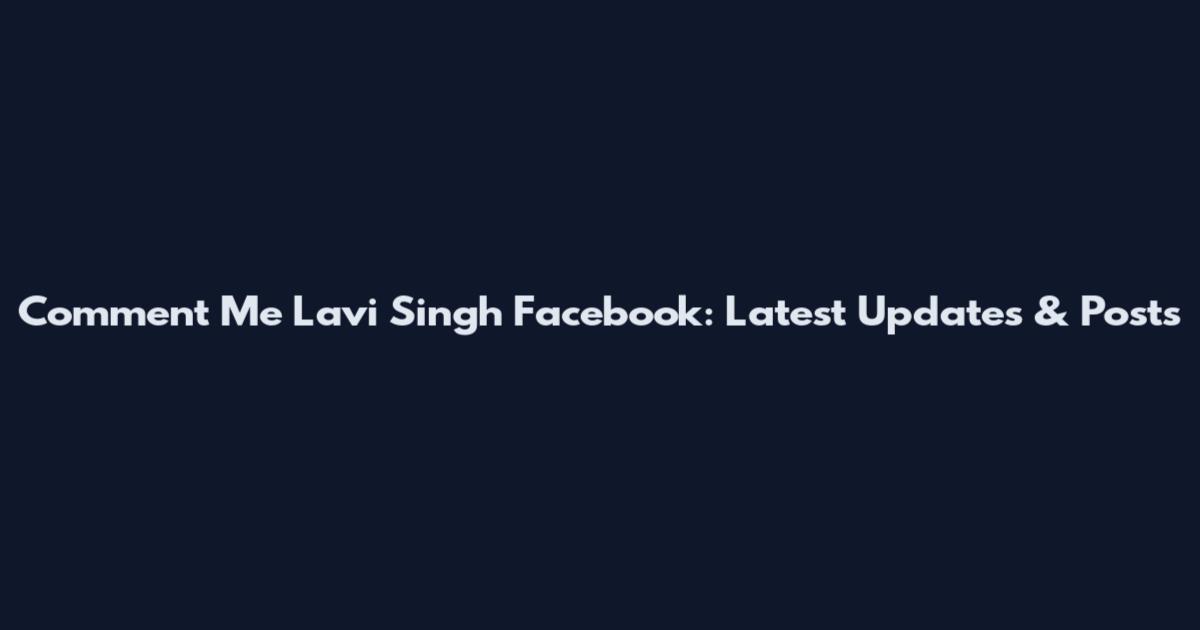 Comment Me Lavi Singh Facebook: Latest Updates & Posts