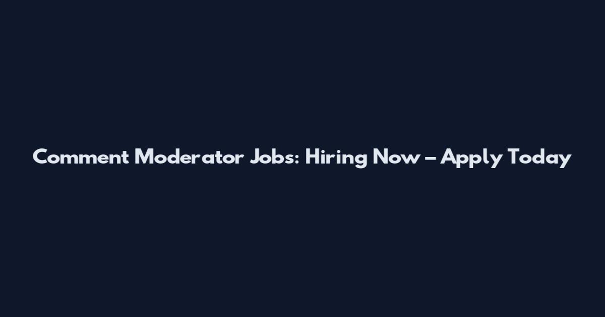 Comment Moderator Jobs: Hiring Now – Apply Today