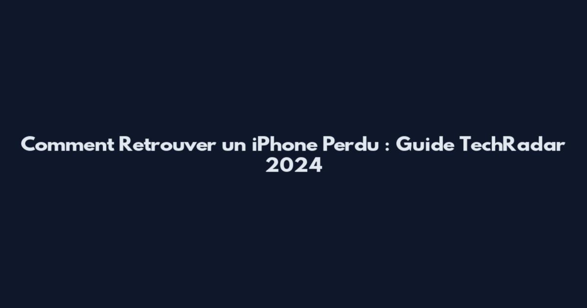 Comment Retrouver un iPhone Perdu : Guide TechRadar 2024