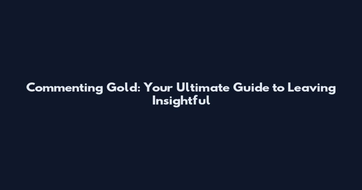 Commenting Gold: Your Ultimate Guide to Leaving Insightful