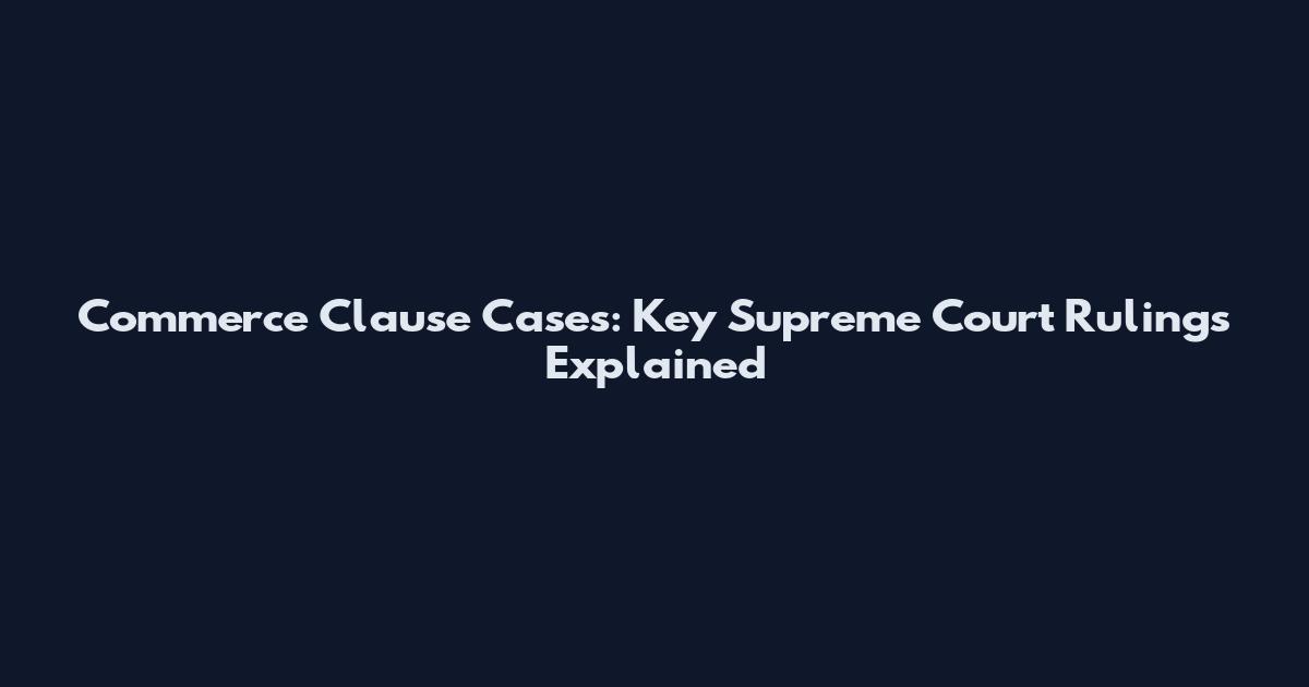 Commerce Clause Cases: Key Supreme Court Rulings Explained