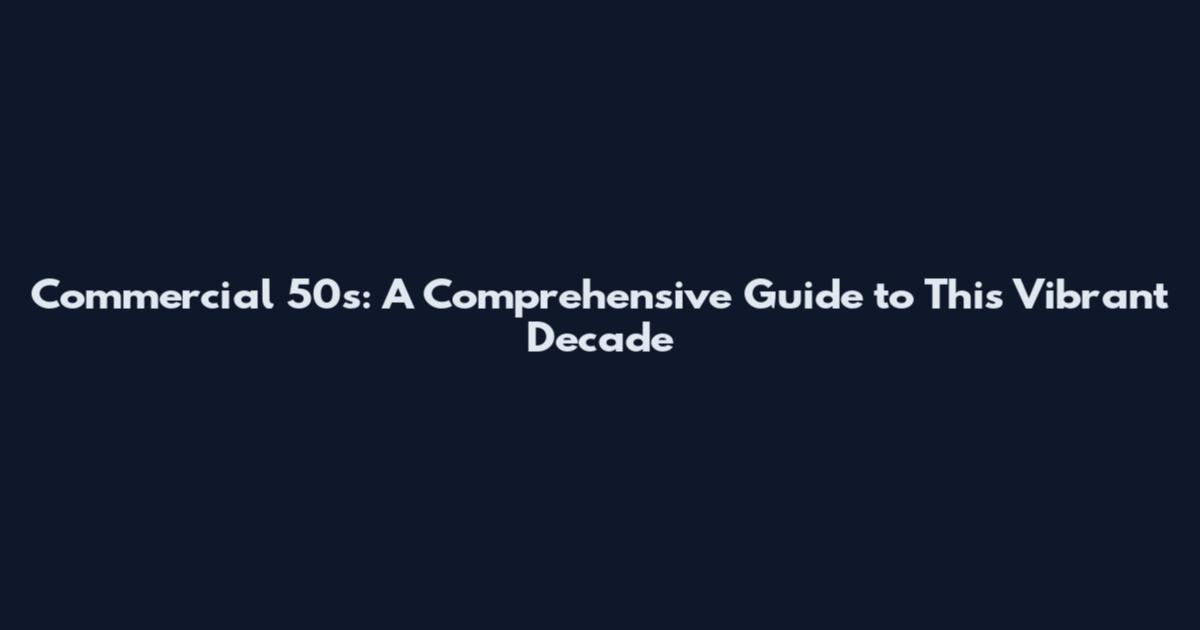 Commercial 50s: A Comprehensive Guide to This Vibrant Decade