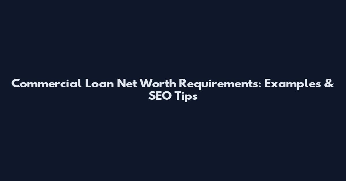 Commercial Loan Net Worth Requirements: Examples & SEO Tips