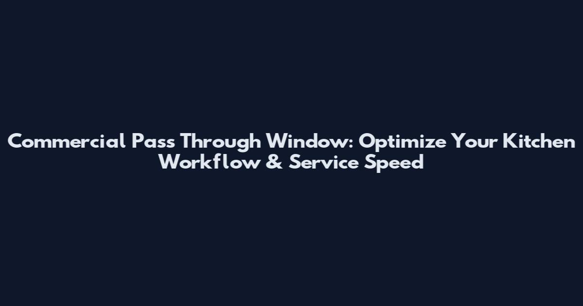 Commercial Pass Through Window: Optimize Your Kitchen Workflow & Service Speed