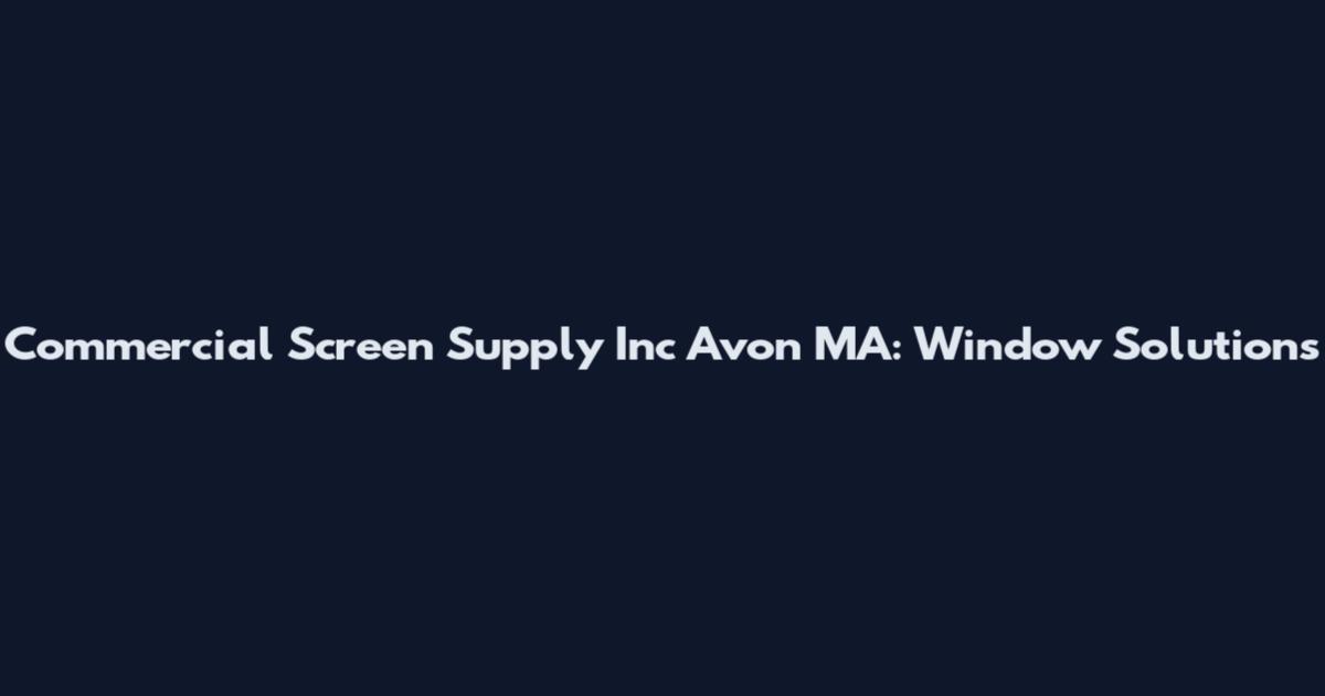 Commercial Screen Supply Inc Avon MA: Window Solutions
