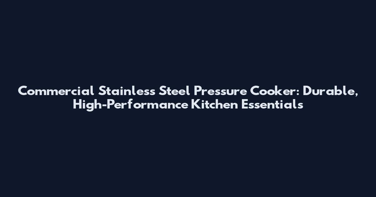Commercial Stainless Steel Pressure Cooker: Durable, High-Performance Kitchen Essentials