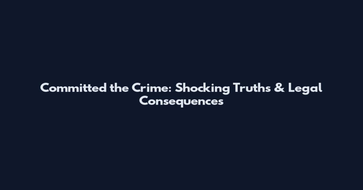 Committed the Crime: Shocking Truths & Legal Consequences