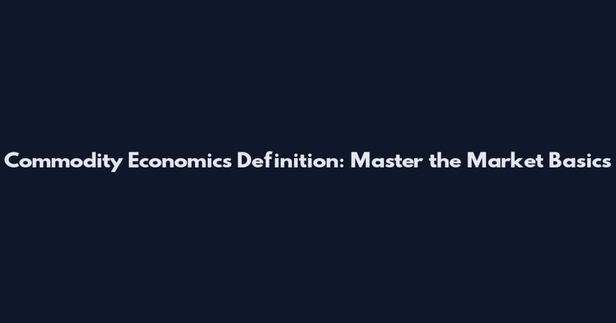 Commodity Economics Definition: Master the Market Basics