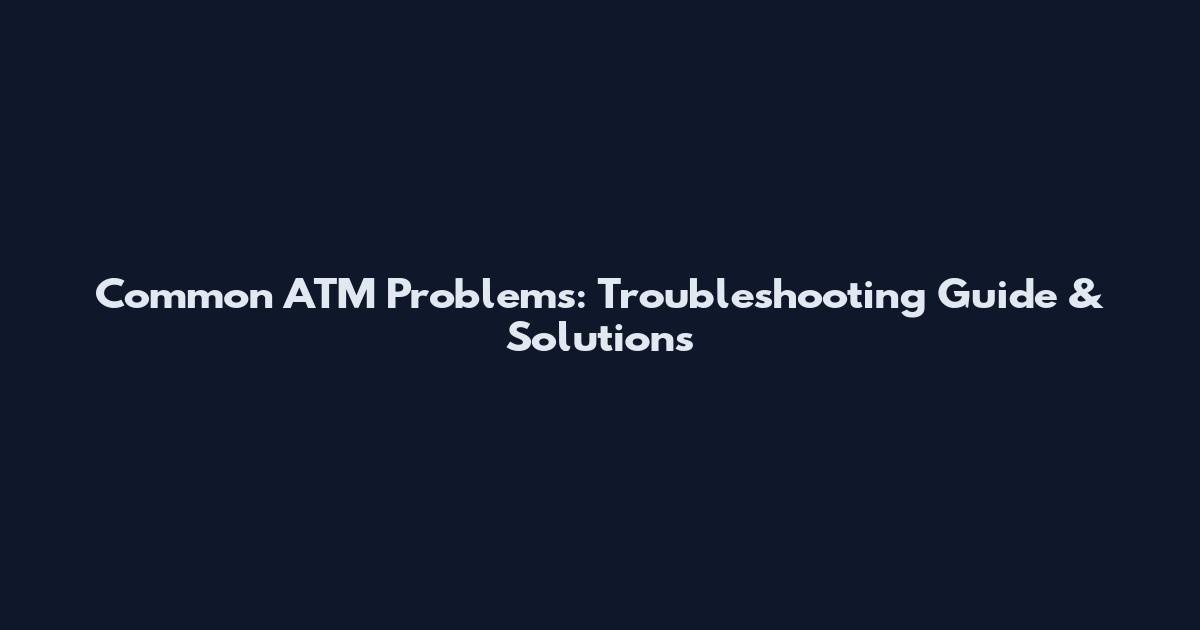 Common ATM Problems: Troubleshooting Guide & Solutions