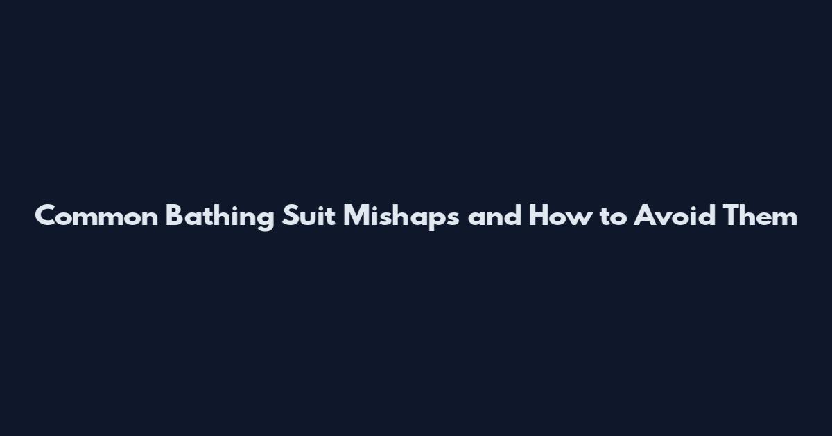 Common Bathing Suit Mishaps and How to Avoid Them