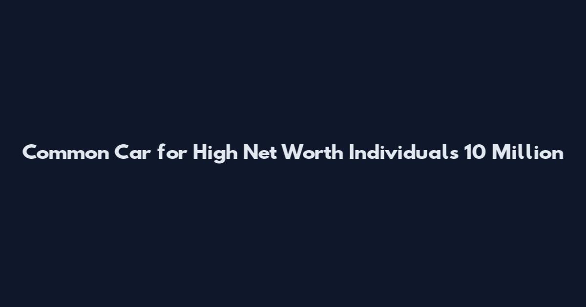 Common Car for High Net Worth Individuals 10 Million