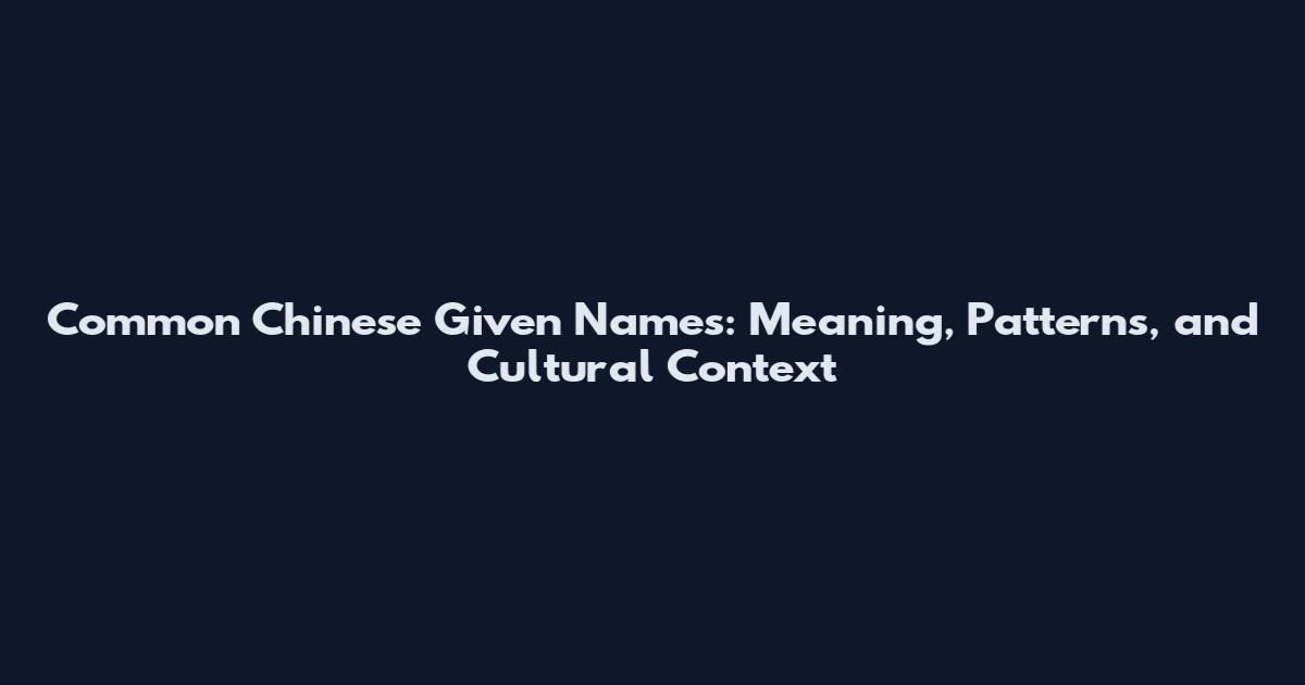 Common Chinese Given Names: Meaning, Patterns, and Cultural Context