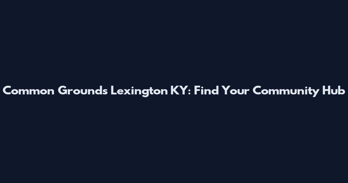 Common Grounds Lexington KY: Find Your Community Hub