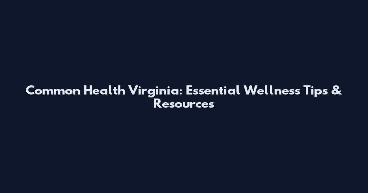 Common Health Virginia: Essential Wellness Tips & Resources