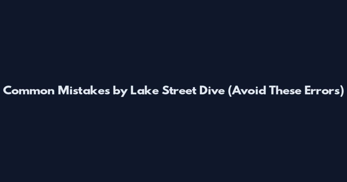 Common Mistakes by Lake Street Dive (Avoid These Errors)
