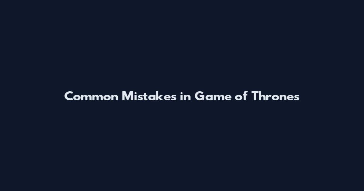 Common Mistakes in Game of Thrones