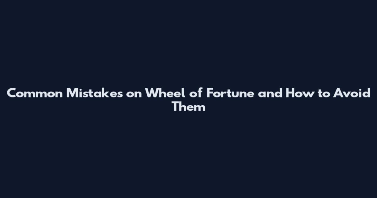 Common Mistakes on Wheel of Fortune and How to Avoid Them