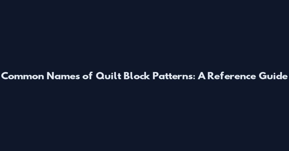 Common Names of Quilt Block Patterns: A Reference Guide