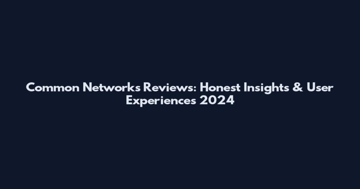 Common Networks Reviews: Honest Insights & User Experiences 2024