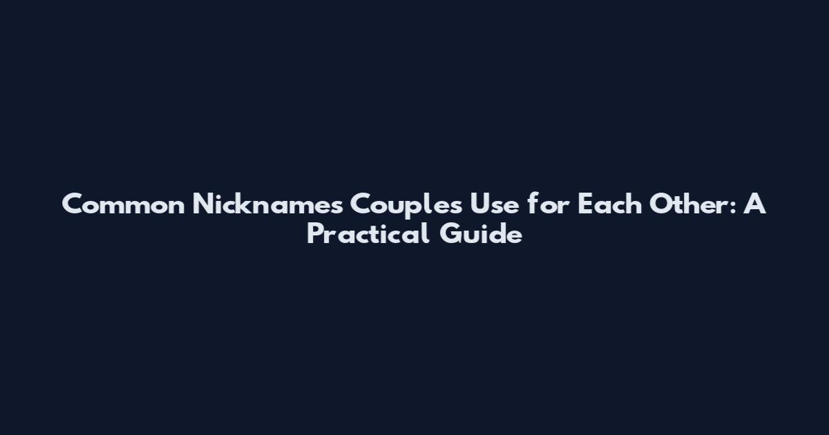 Common Nicknames Couples Use for Each Other: A Practical Guide