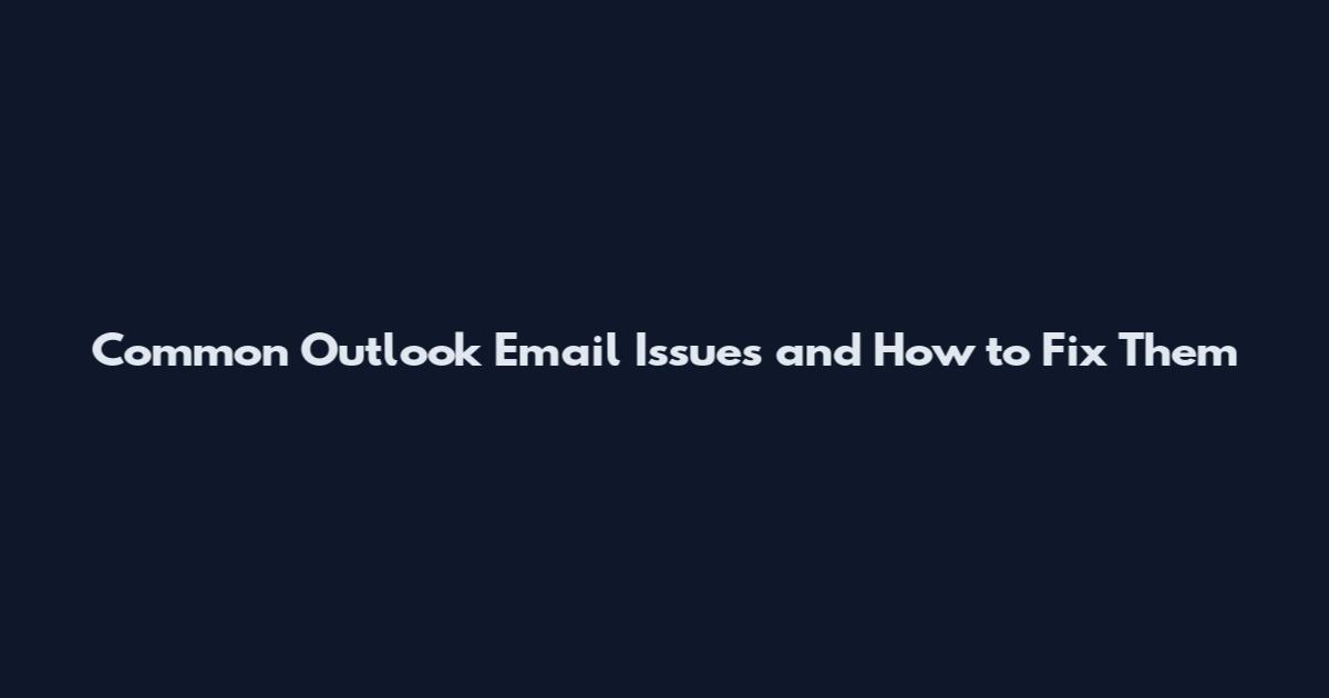 Common Outlook Email Issues and How to Fix Them