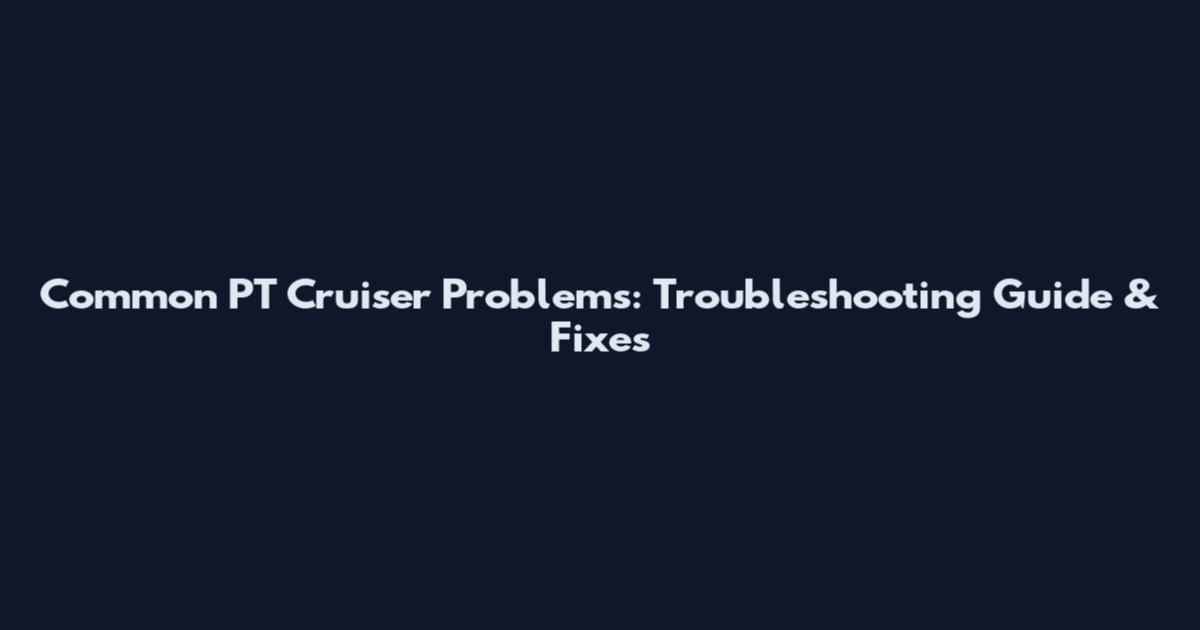 Common PT Cruiser Problems: Troubleshooting Guide & Fixes