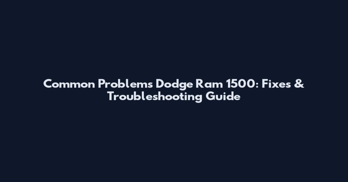Common Problems Dodge Ram 1500: Fixes & Troubleshooting Guide