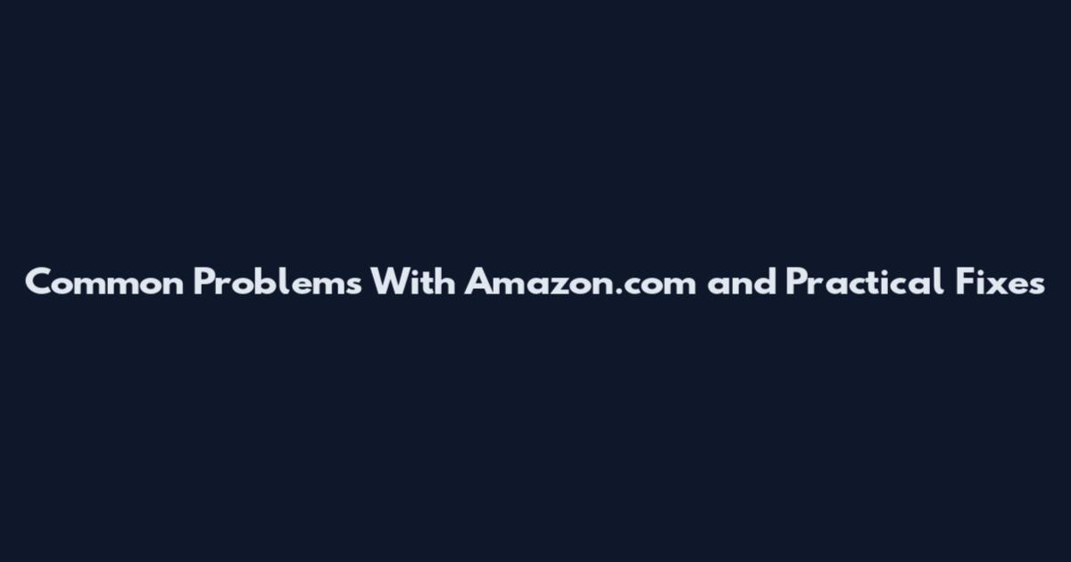 Common Problems With Amazon.com and Practical Fixes