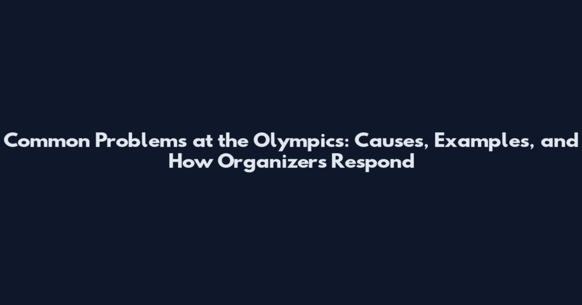 Common Problems at the Olympics: Causes, Examples, and How Organizers Respond