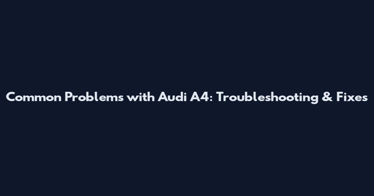 Common Problems with Audi A4: Troubleshooting & Fixes