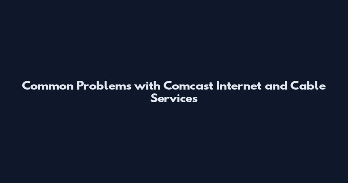 Common Problems with Comcast Internet and Cable Services
