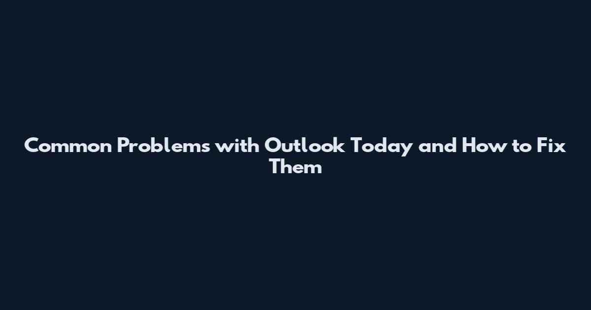 Common Problems with Outlook Today and How to Fix Them