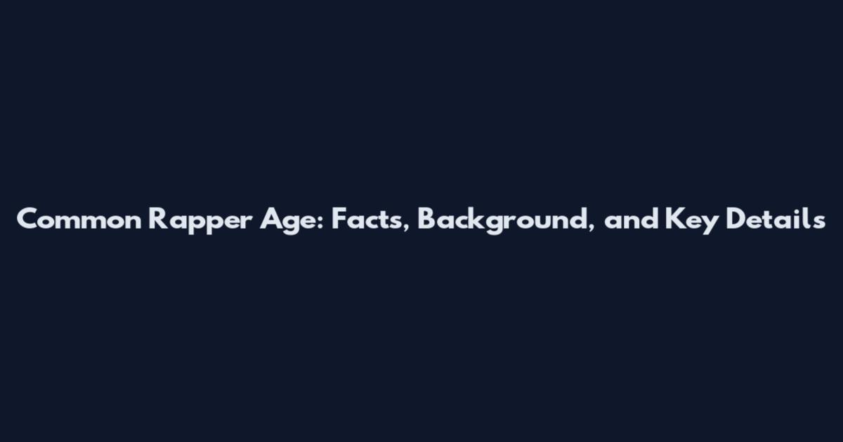 Common Rapper Age: Facts, Background, and Key Details