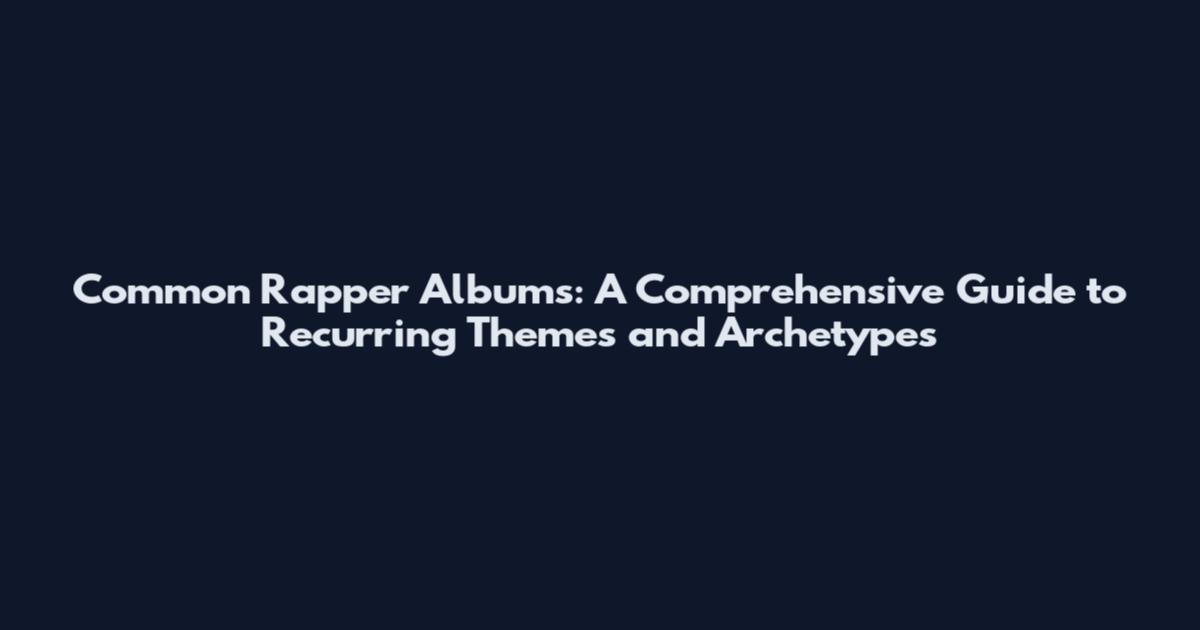 Common Rapper Albums: A Comprehensive Guide to Recurring Themes and Archetypes