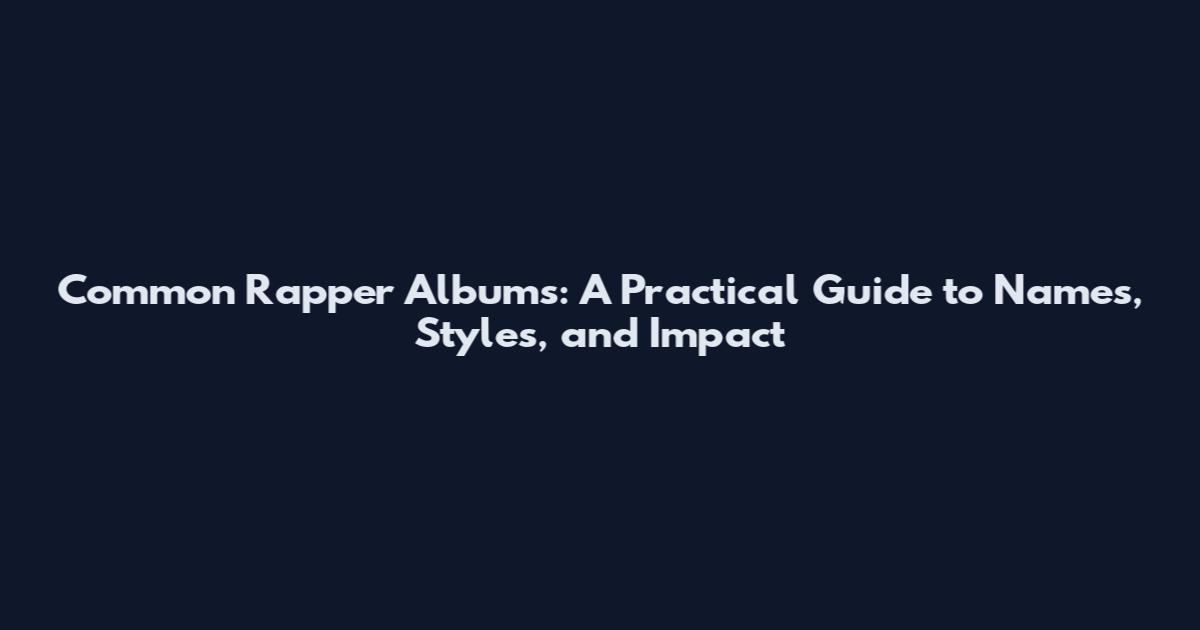 Common Rapper Albums: A Practical Guide to Names, Styles, and Impact