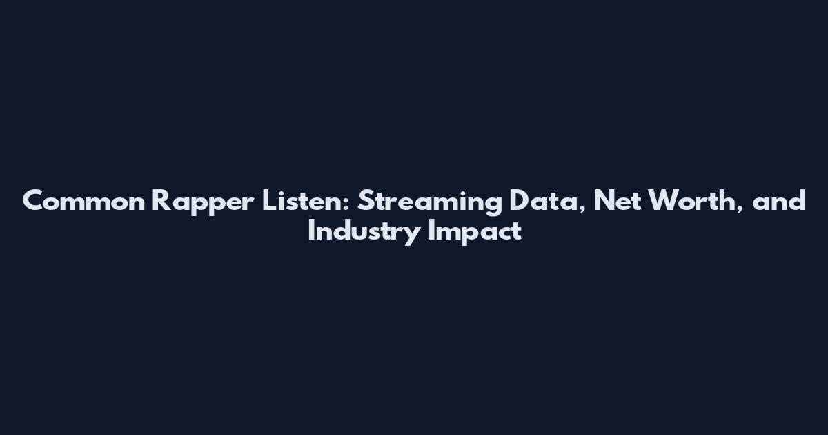 Common Rapper Listen: Streaming Data, Net Worth, and Industry Impact
