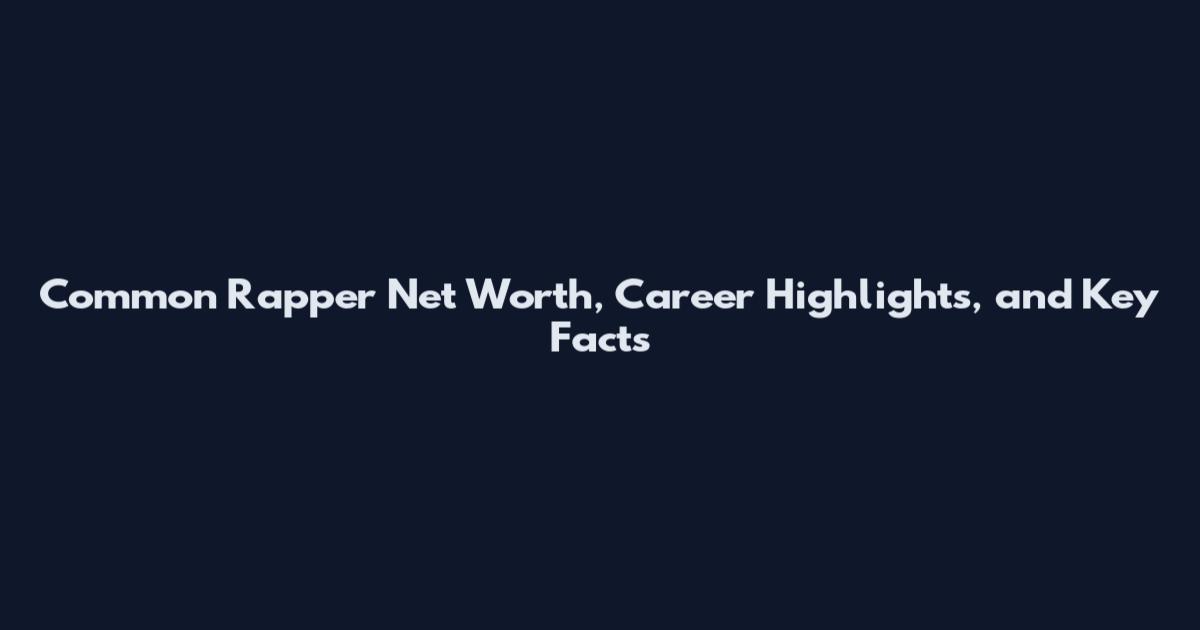 Common Rapper Net Worth, Career Highlights, and Key Facts