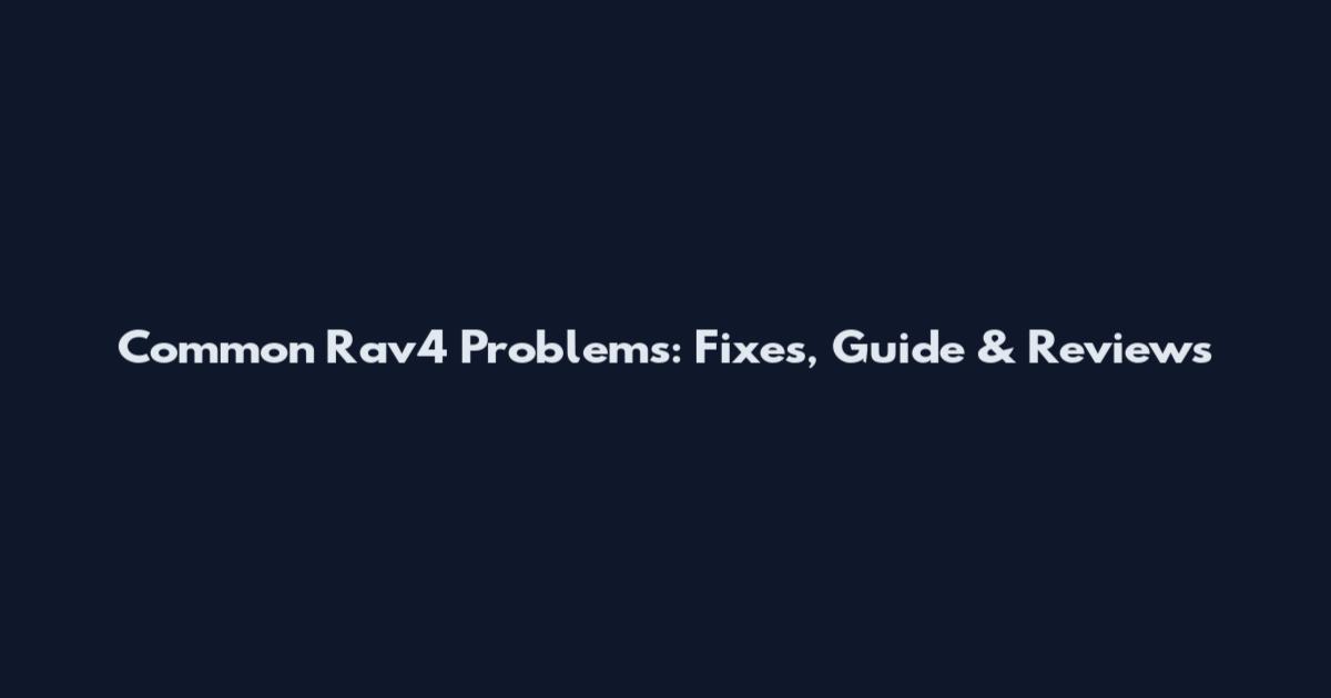 Common Rav4 Problems: Fixes, Guide & Reviews