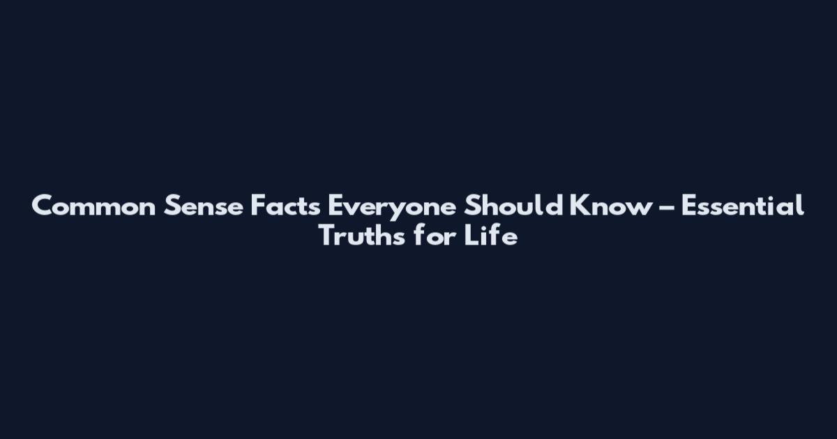 Common Sense Facts Everyone Should Know – Essential Truths for Life