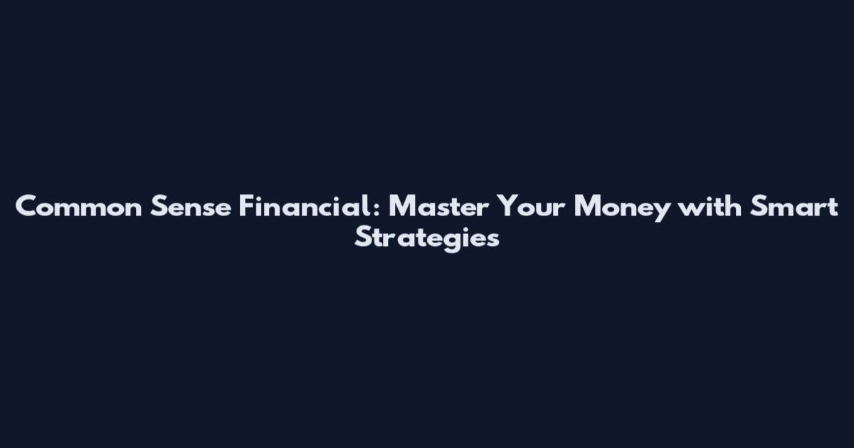 Common Sense Financial: Master Your Money with Smart Strategies