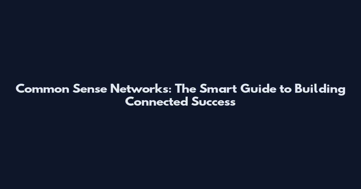 Common Sense Networks: The Smart Guide to Building Connected Success