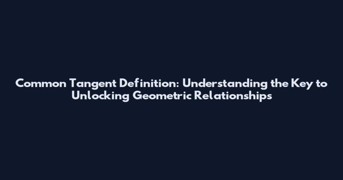 Common Tangent Definition: Understanding the Key to Unlocking Geometric Relationships