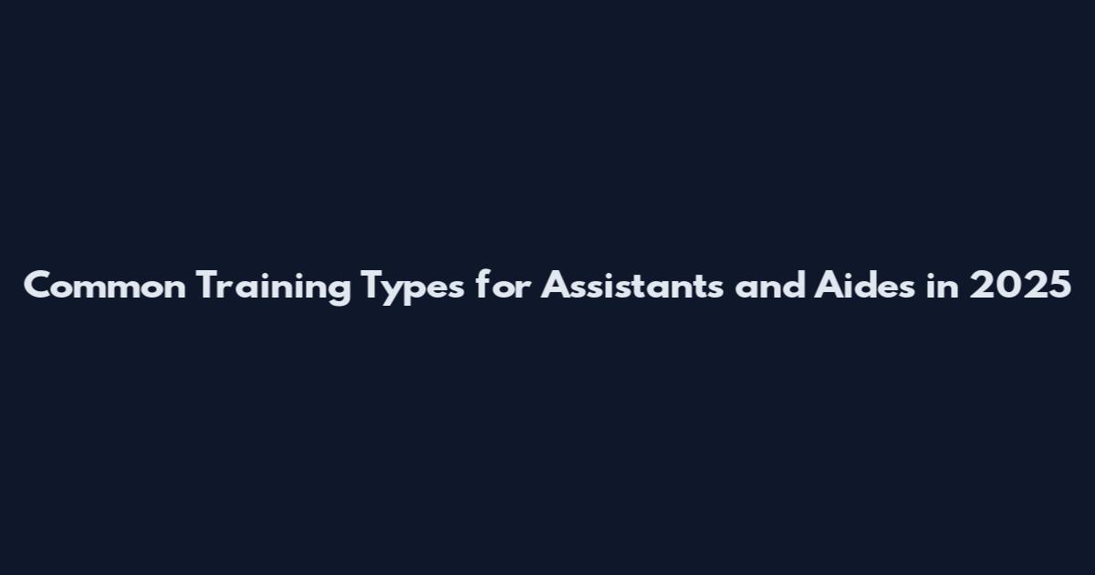 Common Training Types for Assistants and Aides in 2025