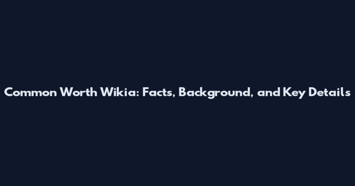 Common Worth Wikia: Facts, Background, and Key Details