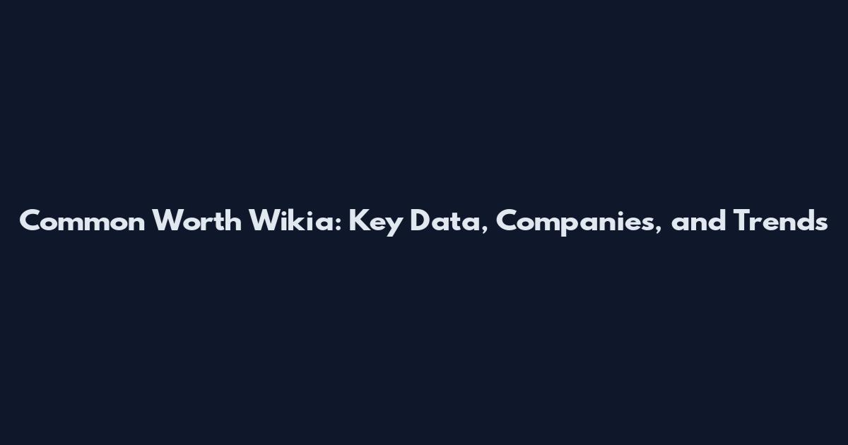 Common Worth Wikia: Key Data, Companies, and Trends