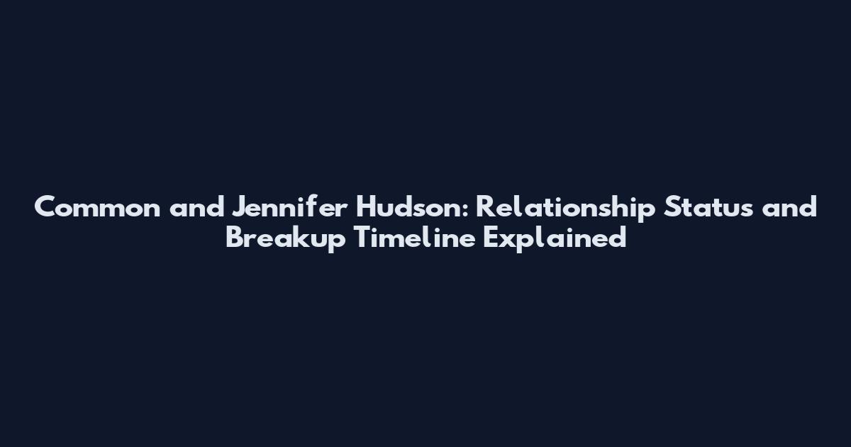 Common and Jennifer Hudson: Relationship Status and Breakup Timeline Explained