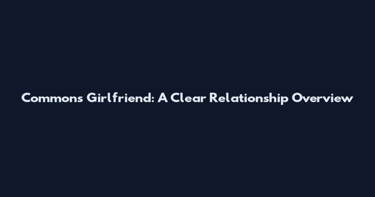 Commons Girlfriend: A Clear Relationship Overview