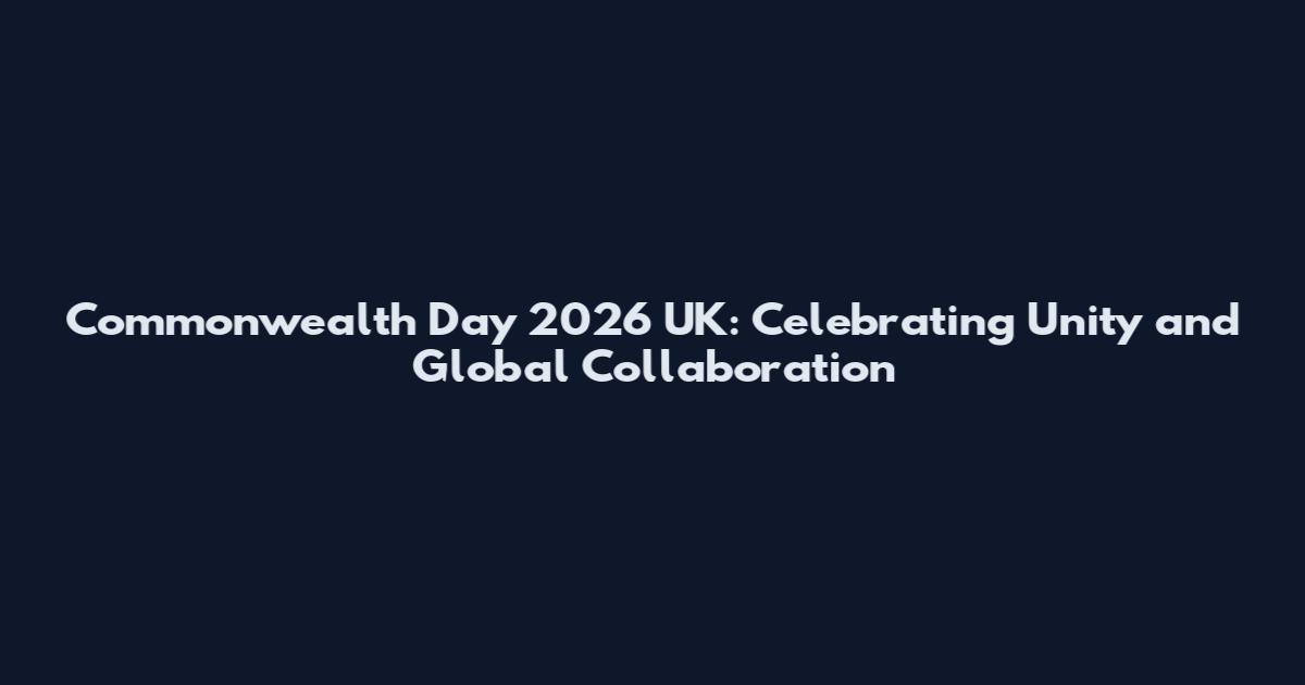 Commonwealth Day 2026 UK: Celebrating Unity and Global Collaboration
