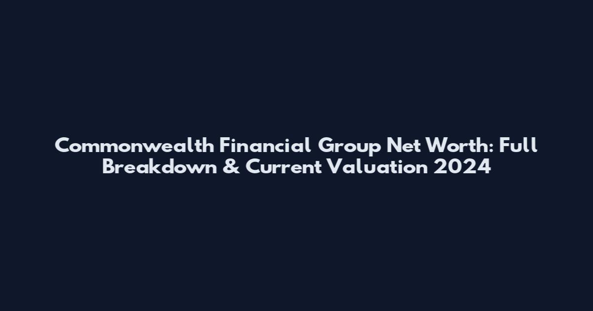 Commonwealth Financial Group Net Worth: Full Breakdown & Current Valuation 2024